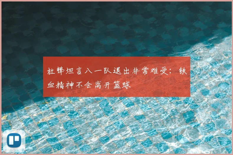 杜锋坦言八一队退出非常难受：铁血精神不会离开篮球