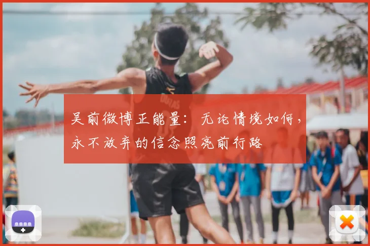 吴前微博正能量：无论情境如何，永不放弃的信念照亮前行路