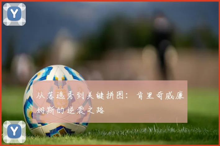 从落选秀到关键拼图：肯里奇威廉姆斯的逆袭之路