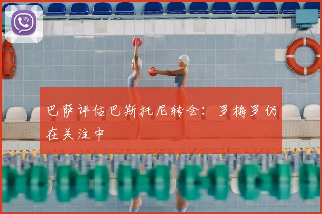 巴萨评估巴斯托尼转会：罗梅罗仍在关注中