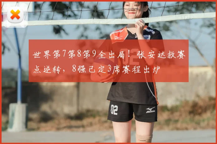 世界第7第8第9全出局！张安达救赛点逆转，8强已定3席赛程出炉