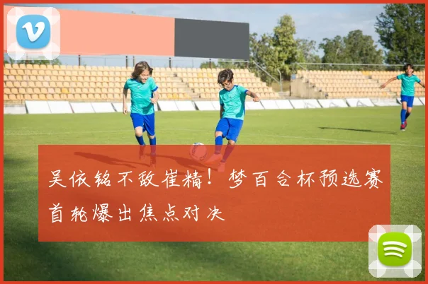 吴依铭不敌崔精！梦百合杯预选赛首轮爆出焦点对决
