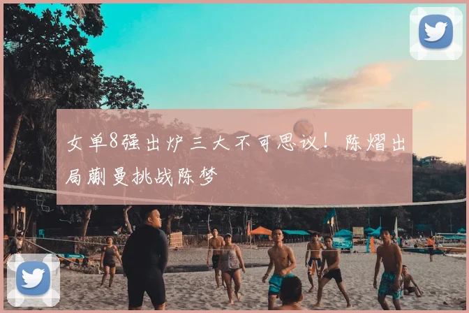 女单8强出炉三大不可思议！陈熠出局蒯曼挑战陈梦