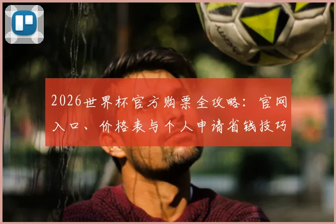 2026世界杯官方购票全攻略：官网入口、价格表与个人申请省钱技巧