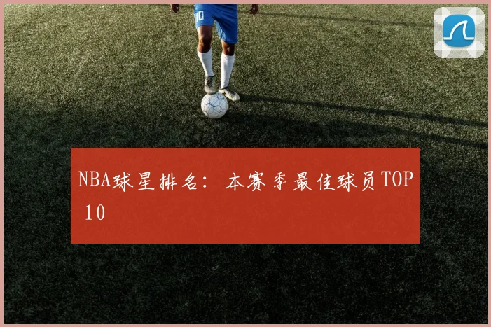 NBA球星排名：本赛季最佳球员TOP 10
