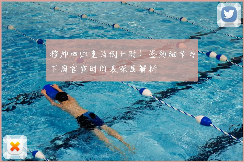 穆帅回归皇马倒计时！签约细节与下周官宣时间表深度解析