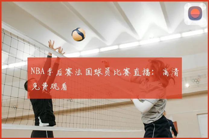NBA季后赛法国球员比赛直播：高清免费观看