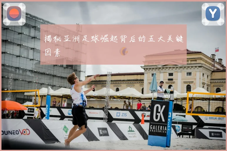 揭秘亚洲足球崛起背后的五大关键因素