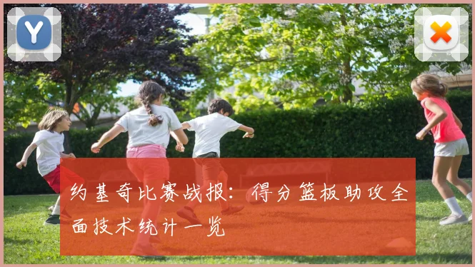约基奇比赛战报：得分篮板助攻全面技术统计一览
