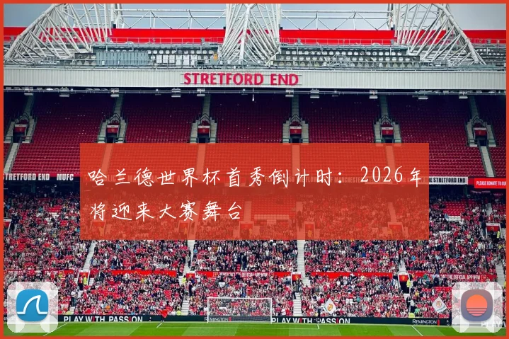 哈兰德世界杯首秀倒计时：2026年将迎来大赛舞台
