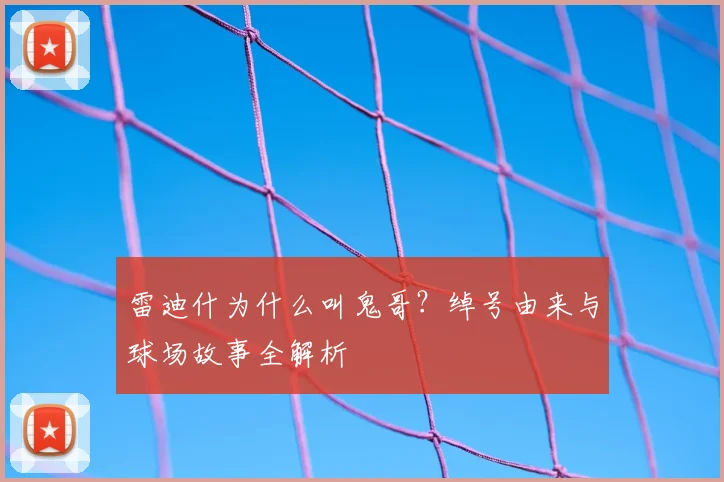 雷迪什为什么叫鬼哥？绰号由来与球场故事全解析