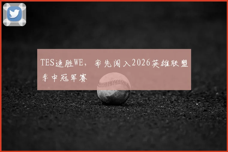 TES速胜WE，率先闯入2026英雄联盟季中冠军赛