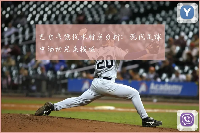 巴尔韦德技术特点分析：现代足球中场的完美模板